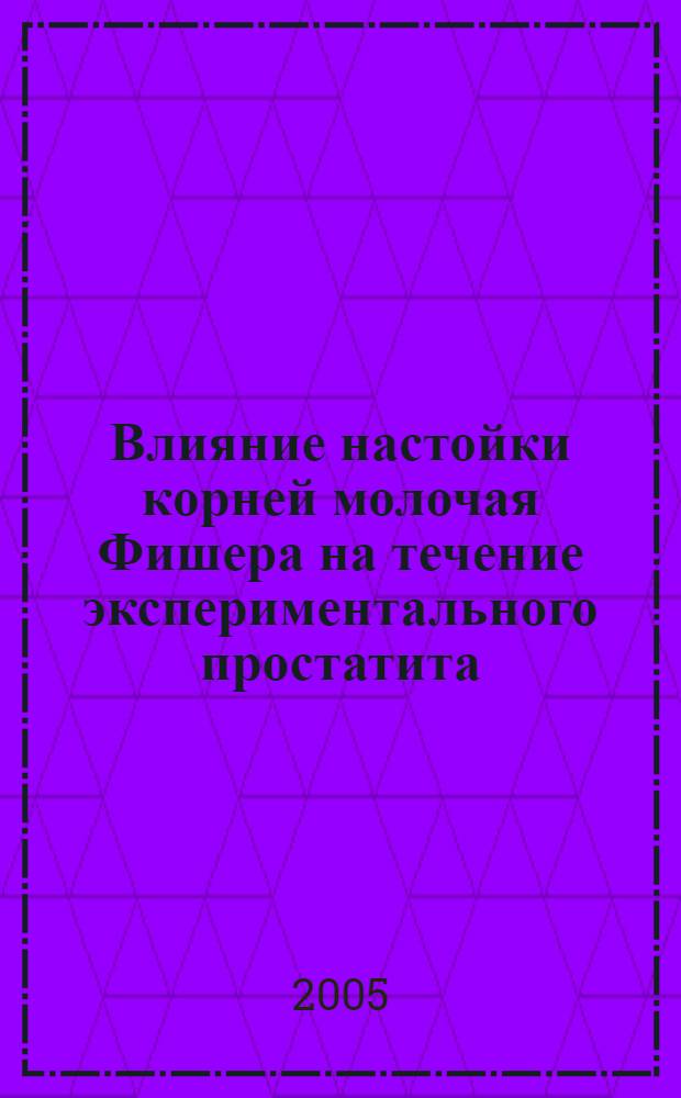 Влияние настойки корней молочая Фишера на течение экспериментального простатита : автореф. дис. на соиск. учен. степ. канд. мед. наук : специальность 14.00.25 <Фармакология, клинич. фармакология>