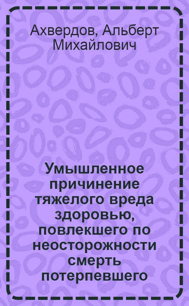 Умышленное причинение тяжелого вреда здоровью, повлекшего по неосторожности смерть потерпевшего: уголовно-правовой и криминологический аспекты : автореф. дис. на соиск. учен. степ. к.ю.н. : спец. 12.00.08