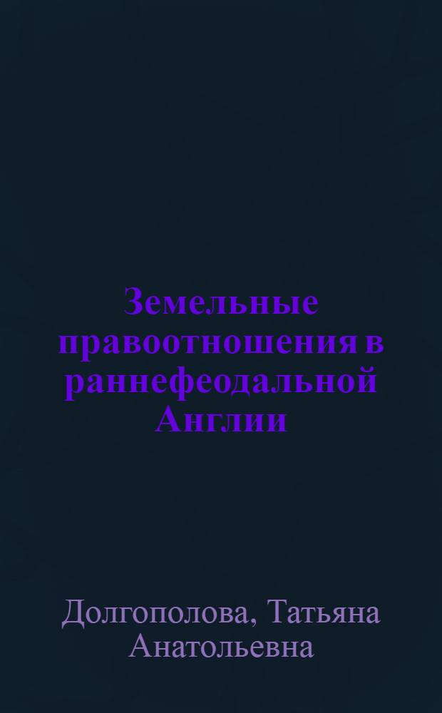 Земельные правоотношения в раннефеодальной Англии (VII в. - первая половина XI в.) : автореф. дис. на соиск. учен. степ. к.ю.н. : спец. 12.00.01