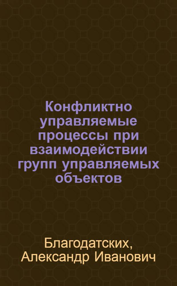 Конфликтно управляемые процессы при взаимодействии групп управляемых объектов : автореф. дис. на соиск. учен. степ. к.ф.-м.н. : спец. 01.01.02