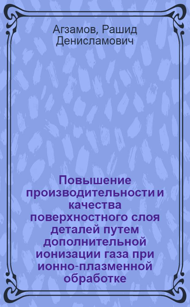 Повышение производительности и качества поверхностного слоя деталей путем дополнительной ионизации газа при ионно-плазменной обработке : автореф. дис. на соиск. учен. степ. к.т.н. : спец. 05.02.08