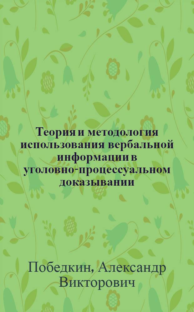 Теория и методология использования вербальной информации в уголовно-процессуальном доказывании : автореф. дис. на соиск. учен. степ. д-ра юрид. наук : специальность 12.00.09 <Уголов. процесс, криминалистика и судеб. экспертиза; оператив.-розыскная деятельность>
