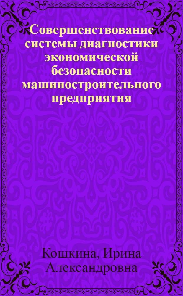 Совершенствование системы диагностики экономической безопасности машиностроительного предприятия (системно-синергетический подход) : автореф. дис. на соиск. учен. степ. канд. экон. наук : специальность 08.00.05 <Экономика и упр. нар. хоз-вом>