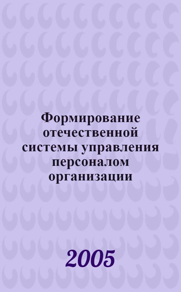 Формирование отечественной системы управления персоналом организации: опыт и проблемы : материалы Всерос. науч.-практ. конф., 17 мая 2005 г