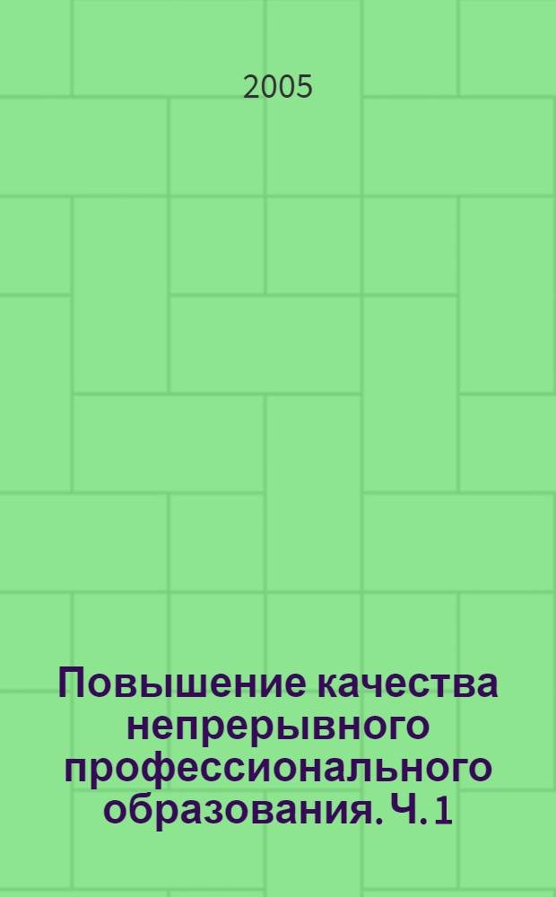 Повышение качества непрерывного профессионального образования. Ч. 1