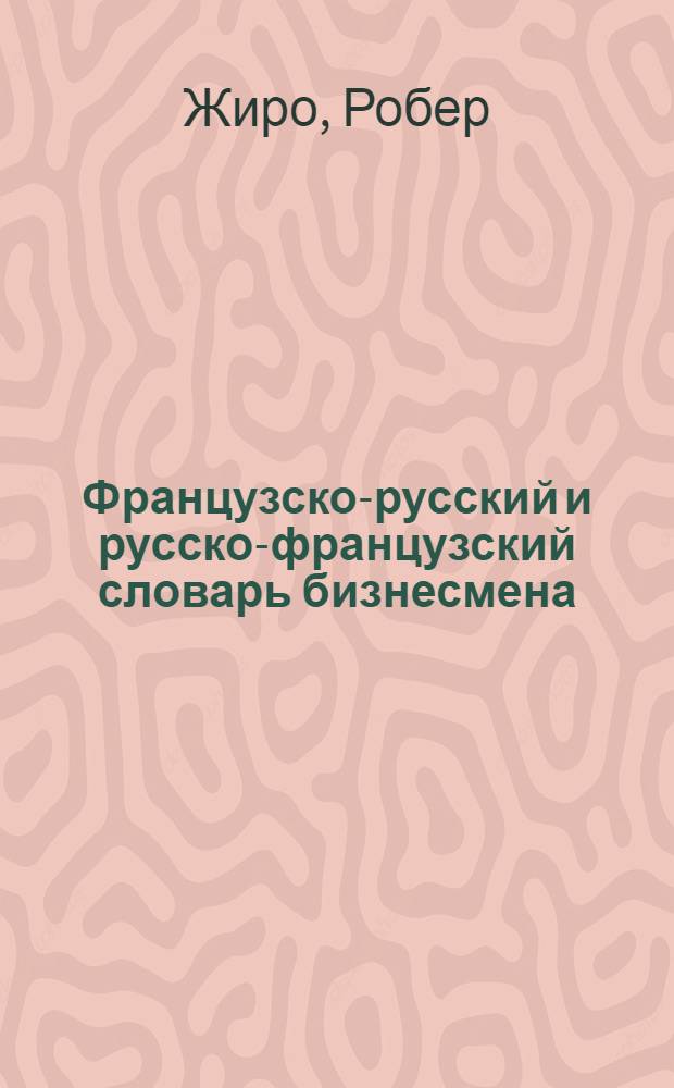 Французско-русский и русско-французский словарь бизнесмена = Dictionnaire français-russe et russe-français de l'homme d'affaires : около 27000 словарных единиц