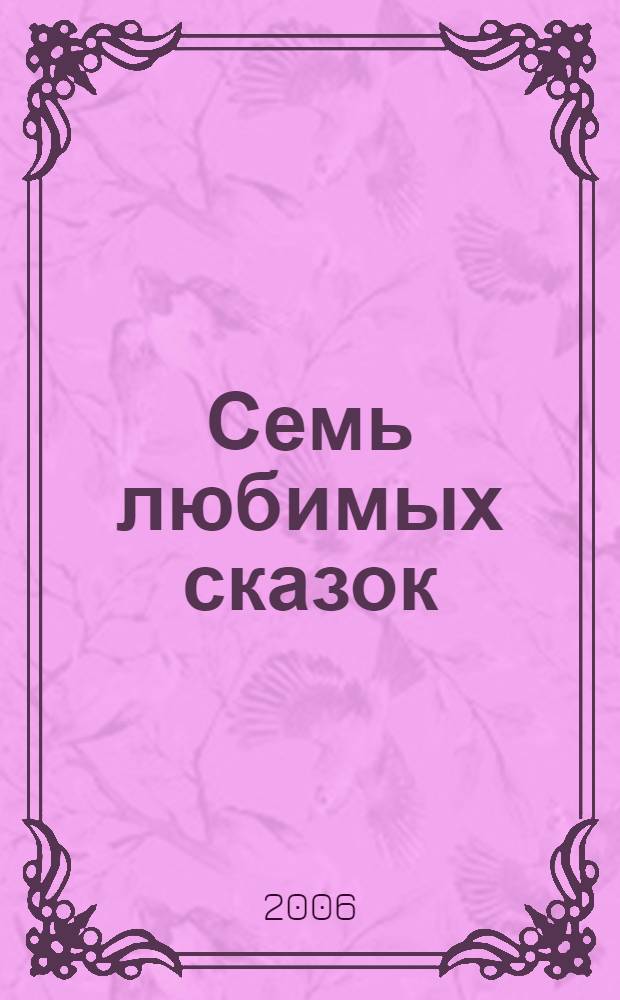 Семь любимых сказок : для дошкольного и младшего школьного возраста