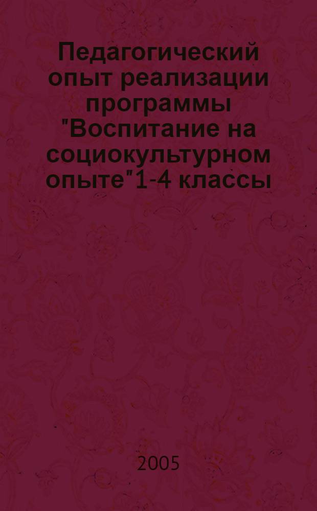 Педагогический опыт реализации программы "Воспитание на социокультурном опыте" 1-4 классы : социокультурное развитие детей, родителей, учителя