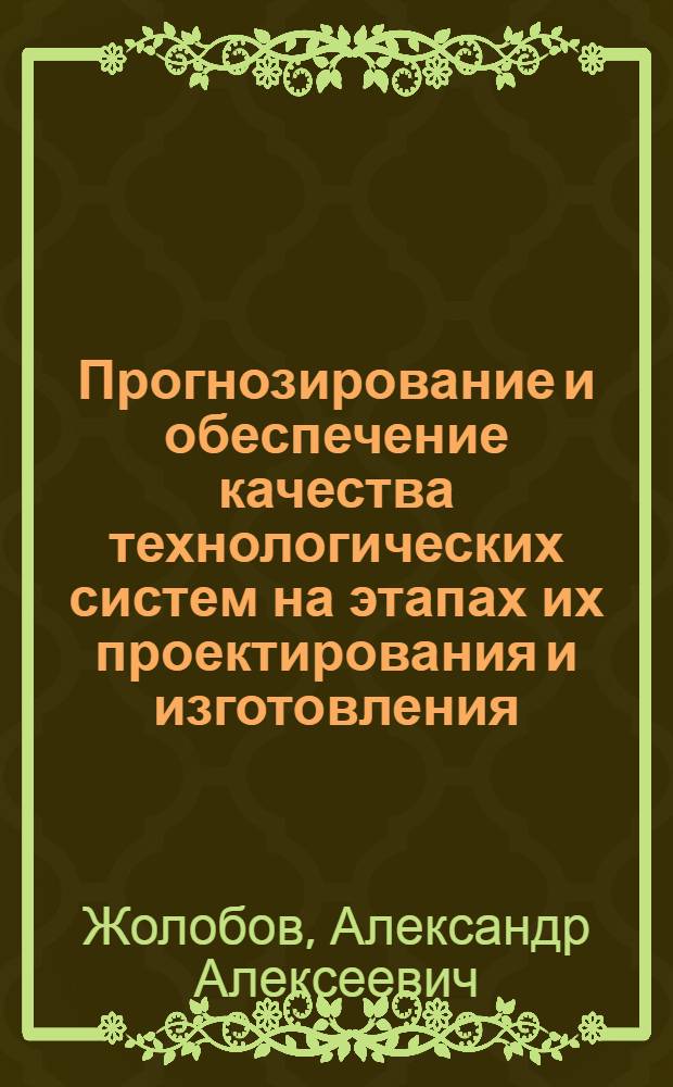 Прогнозирование и обеспечение качества технологических систем на этапах их проектирования и изготовления : монография