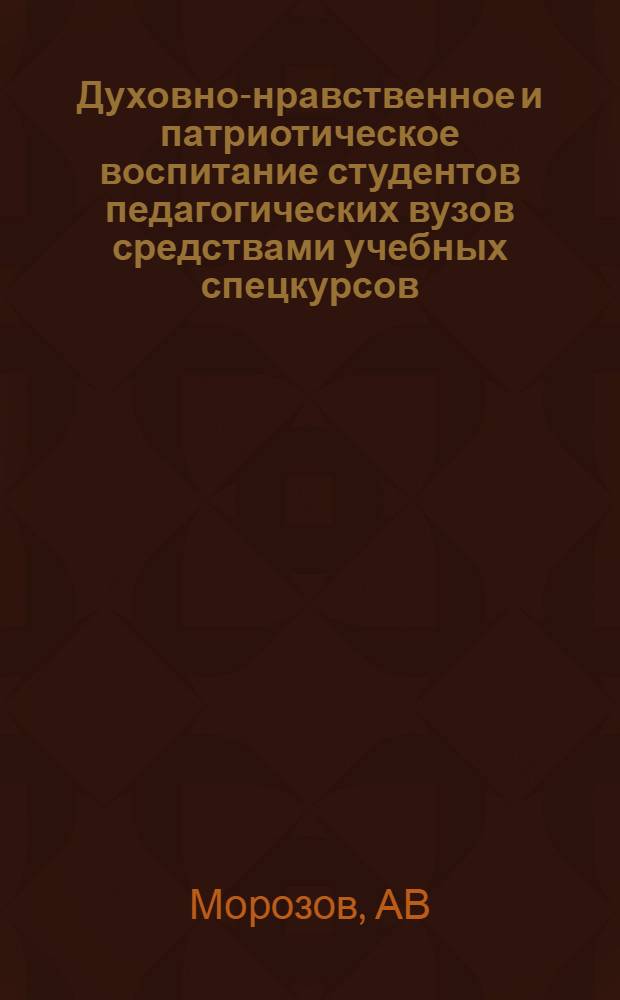 Духовно-нравственное и патриотическое воспитание студентов педагогических вузов средствами учебных спецкурсов. Учеб.-метод. пособие (Программы. Методич. рекомендации)