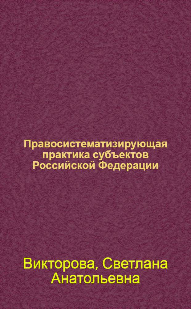 Правосистематизирующая практика субъектов Российской Федерации : автореф. дис. на соиск. учен. степ. канд. юрид. наук : специальность 12.00.01 <Теория и история права и государства; история правовых учений>