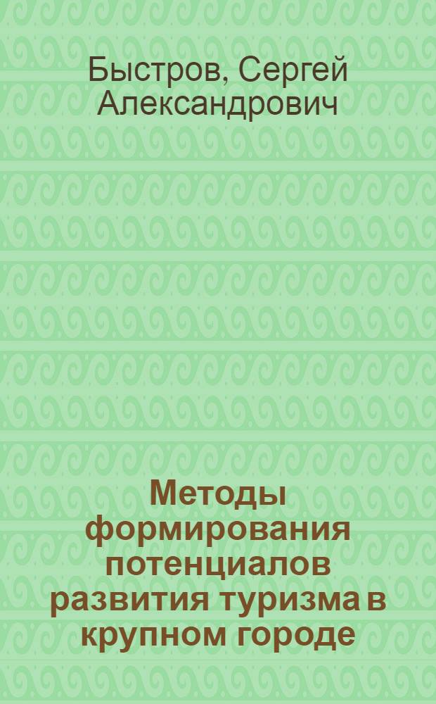 Методы формирования потенциалов развития туризма в крупном городе : автореф. дис. на соиск. учен. степ. канд. экон. наук : специальность 08.00.05 <Экономика и упр. нар. хоз-вом>