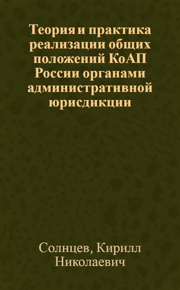 Теория и практика реализации общих положений КоАП России органами административной юрисдикции : автореф. дис. на соиск. учен. степ. канд. юрид. наук : специальность 12.00.14 <Адм. право, финансовое право, информ. право>