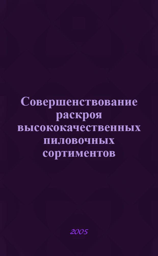 Совершенствование раскроя высококачественных пиловочных сортиментов : автореф. дис. на соиск. учен. степ. канд. техн. наук : специальность 05.21.05 <Древесиноведение, технология и оборудование деревообработки>