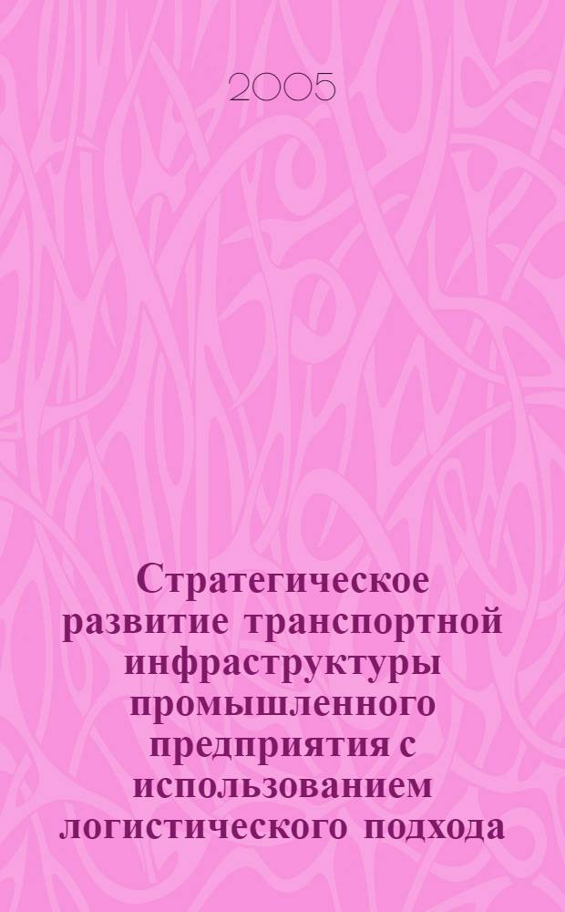 Стратегическое развитие транспортной инфраструктуры промышленного предприятия с использованием логистического подхода : автореф. дис. на соиск. учен. степ. канд. экон. наук : специальность 08.00.05 <Экономика и упр. нар. хоз-вом>