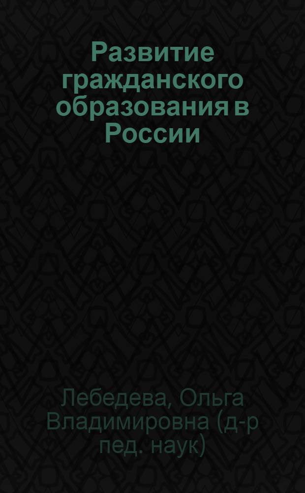 Развитие гражданского образования в России (XVIII - начало XXI века) : автореф. дис. на соиск. учен. степ. д-ра пед. наук : специальность 13.00.01 <Общ. педагогика, история педагогики и образования>