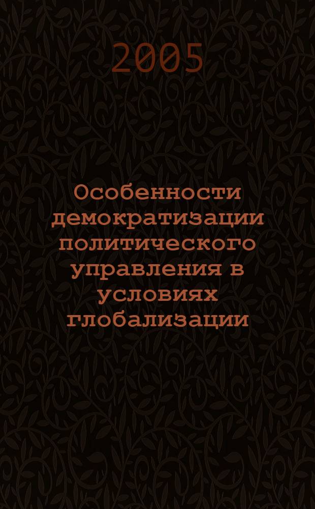 Особенности демократизации политического управления в условиях глобализации : автореф. дис. на соиск. учен. степ. к.полит.н. : спец. 23.00.04
