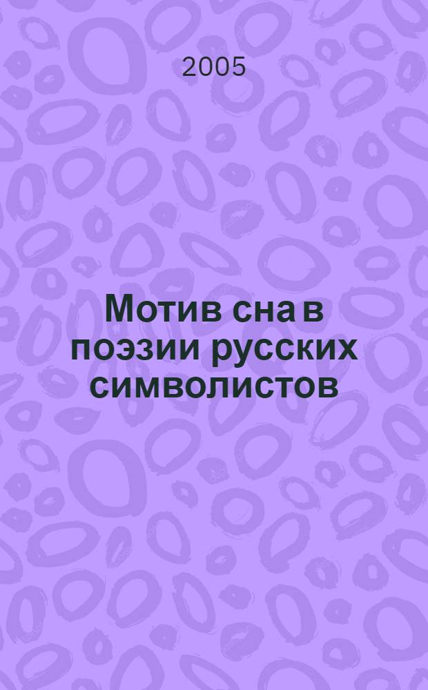 Мотив сна в поэзии русских символистов: (на материале поэзии Ф. Сологуба) : автореф. дис. на соиск. учен. степ. канд. филол. наук : спец. 10.01.01