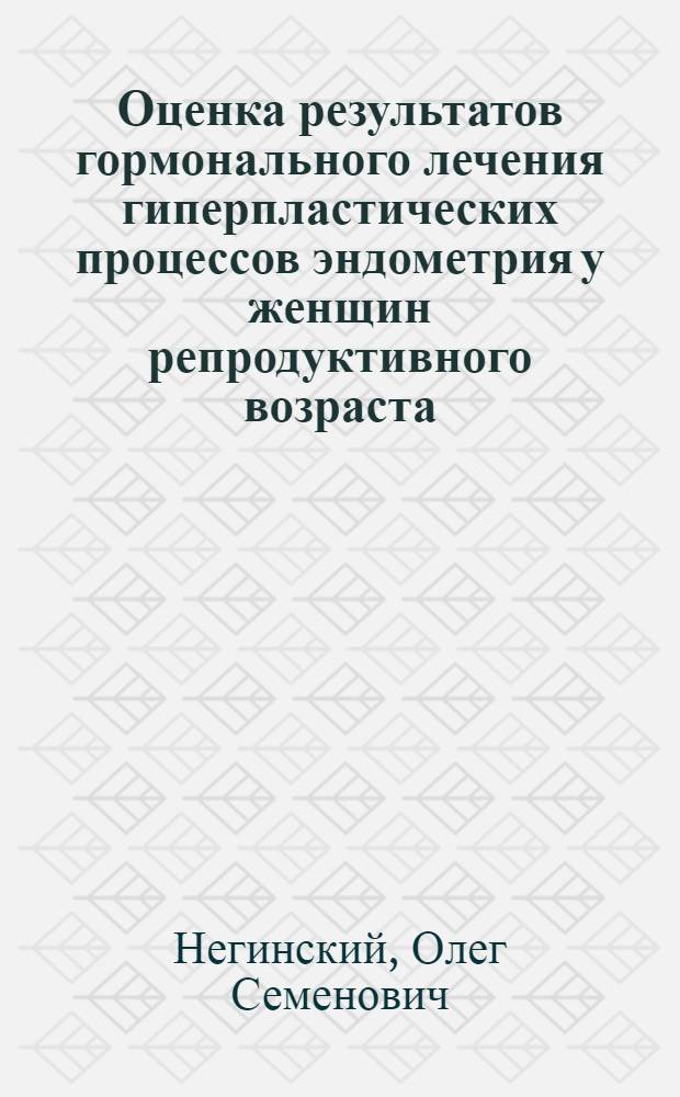 Оценка результатов гормонального лечения гиперпластических процессов эндометрия у женщин репродуктивного возраста : автореф. дис. на соиск. учен. степ. канд. мед. наук : спец. 14.00.01
