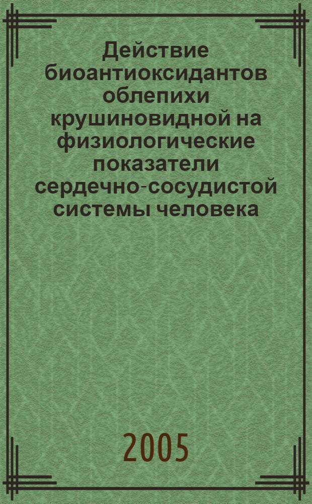 Действие биоантиоксидантов облепихи крушиновидной на физиологические показатели сердечно-сосудистой системы человека : автореф. дис. на соиск. учен. степ. к.б.н. : спец. 03.00.13