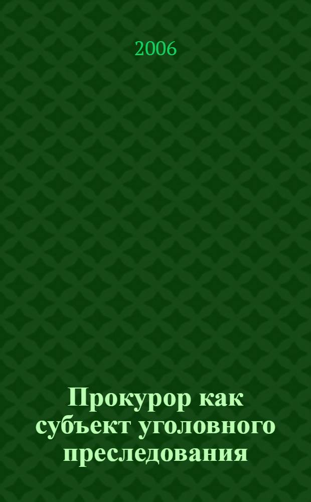 Прокурор как субъект уголовного преследования : науч.-практ. пособие