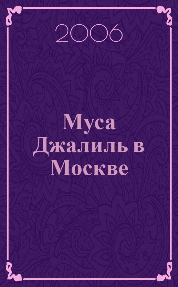 Муса Джалиль в Москве : сборник статей и воспоминаний : к 100-летию со дня рождения героя Сов. Союза, лауреата Ленин. премии, поэта М. Джалиля