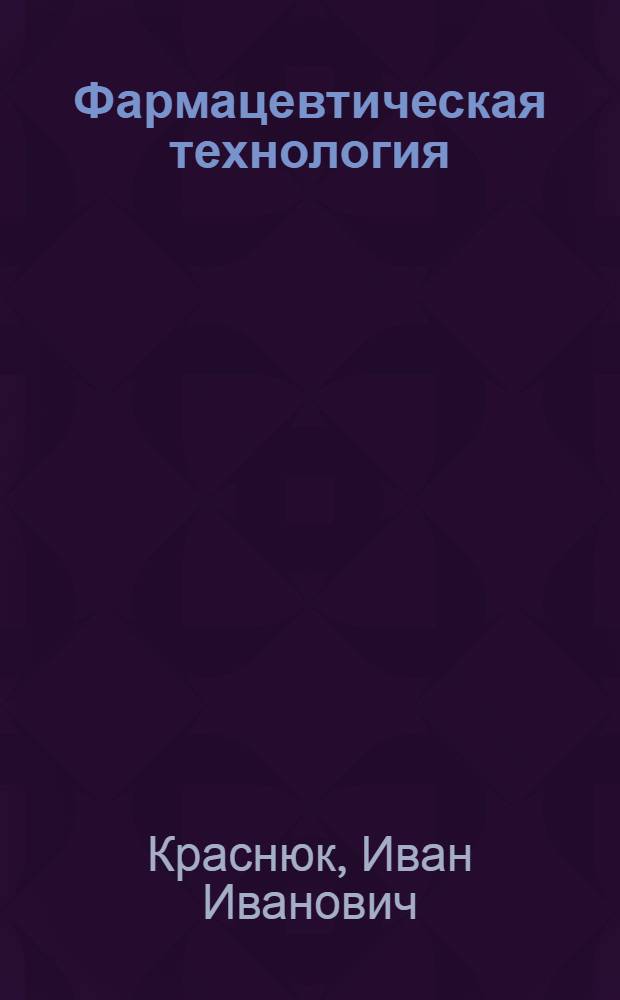 Фармацевтическая технология : технология лекарственных форм : учебник для студентов, обучающихся по специальности 040500 "Фармация"