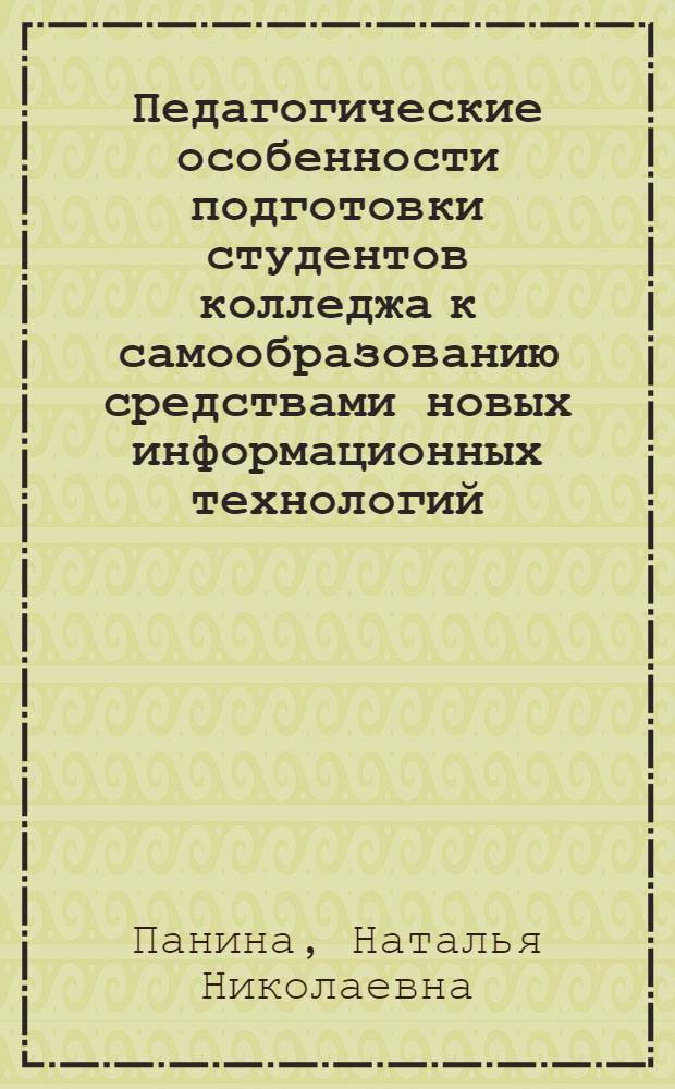 Педагогические особенности подготовки студентов колледжа к самообразованию средствами новых информационных технологий : автореф. дис. на соиск. учен. степ. к.п.н. : спец. 13.00.08