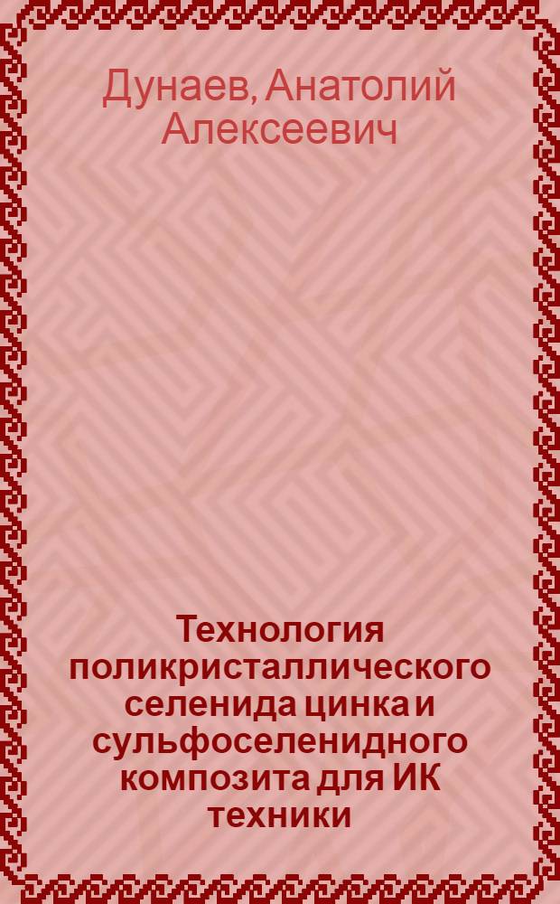 Технология поликристаллического селенида цинка и сульфоселенидного композита для ИК техники : автореф. дис. на соиск. учен. степ. д-ра техн. наук : специальность 05.17.11 <Технология силикат. и тугоплав. неметал. материалов>