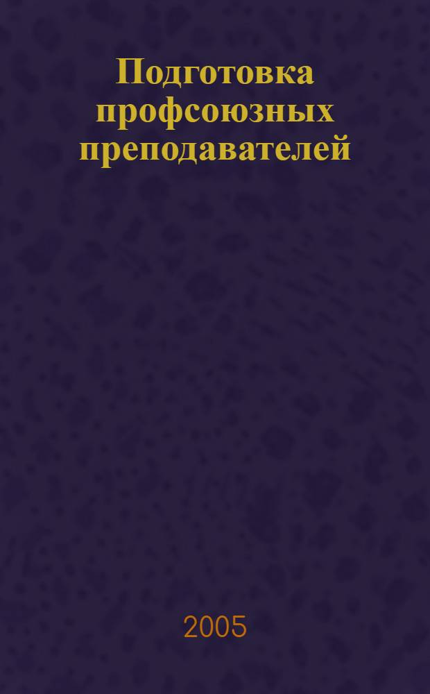 Подготовка профсоюзных преподавателей : учебно-методическое пособие