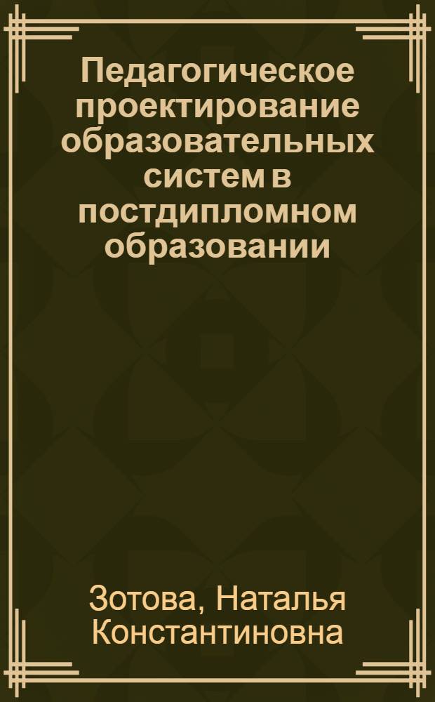Педагогическое проектирование образовательных систем в постдипломном образовании : автореф. дис. на соиск. учен. степ. д.п.н. : спец. 13.00.01