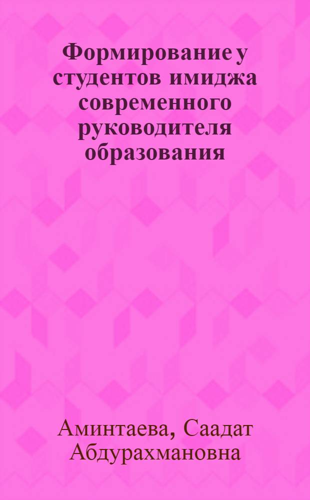 Формирование у студентов имиджа современного руководителя образования : автореф. дис. на соиск. учен. степ. к.п.н. : спец. 13.00.01