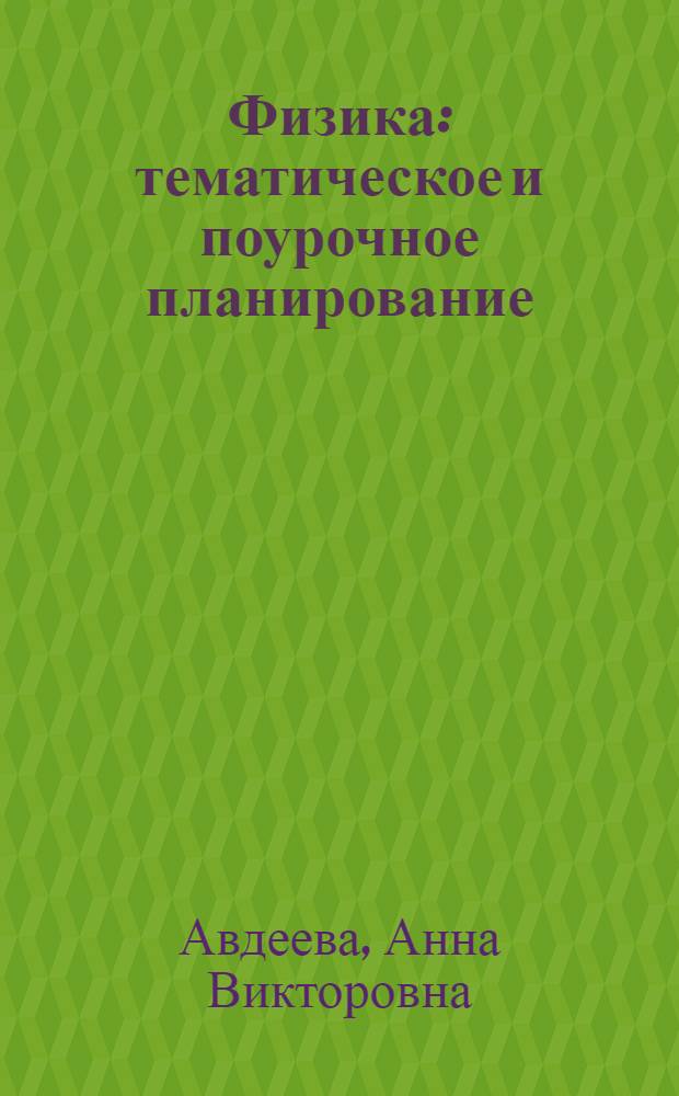 Физика : тематическое и поурочное планирование : 10 класс : к учебникам под ред. Г.Я. Мякишева Механика, Молекулярная физика и термодинамика, Электродинамика