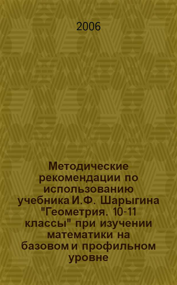 Методические рекомендации по использованию учебника И.Ф. Шарыгина "Геометрия. 10-11 классы" при изучении математики на базовом и профильном уровне