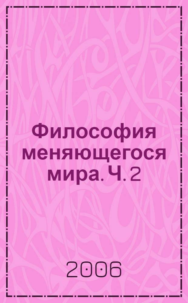 Философия меняющегося мира. Ч. 2 : Философия в контексте научной и культурной практики