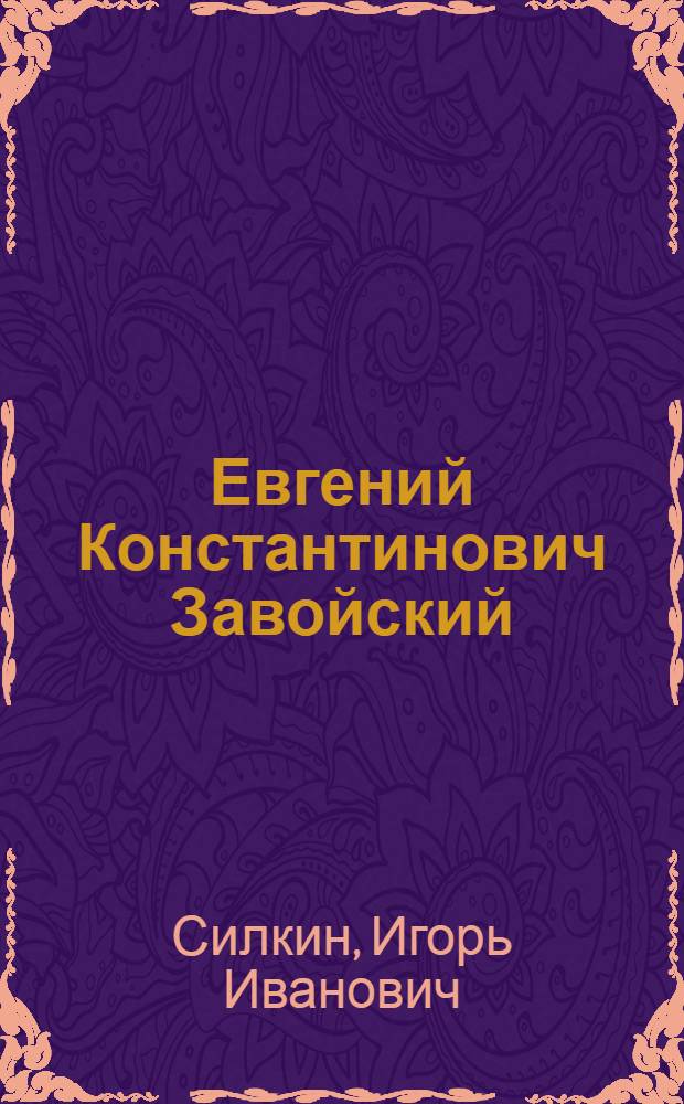 Евгений Константинович Завойский : документальная хроника научной и педагогической деятельности в Казанском университете
