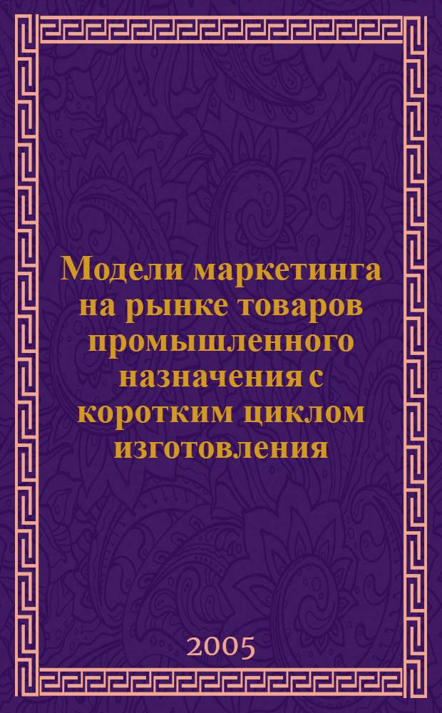 Модели маркетинга на рынке товаров промышленного назначения с коротким циклом изготовления : автореф. дис. на соиск. учен. степ. канд. экон. наук : спец. 08.00.13