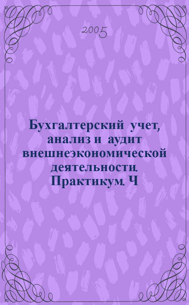 Бухгалтерский учет, анализ и аудит внешнеэкономической деятельности. Практикум. Ч. 1