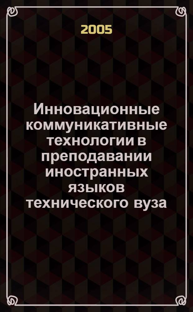 Инновационные коммуникативные технологии в преподавании иностранных языков технического вуза : сборник статей : материалы Межвузовской научно-методической конференции