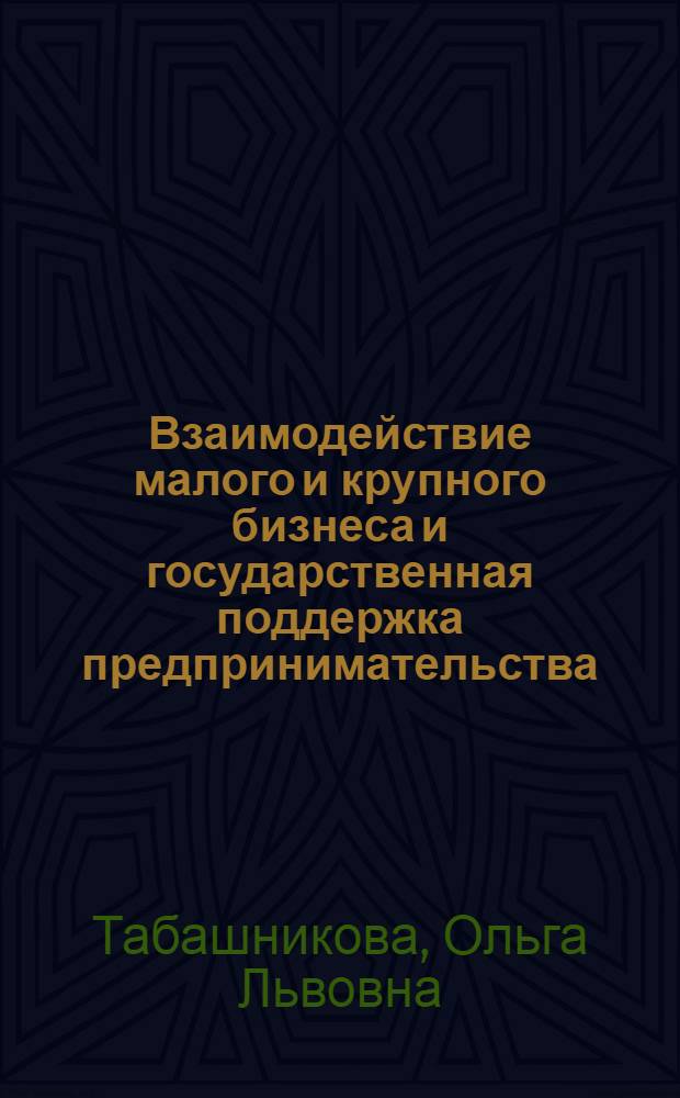 Взаимодействие малого и крупного бизнеса и государственная поддержка предпринимательства : автореф. дис. на соиск. учен. степ. канд. экон. наук : специальность 08.00.05 <Экономика и упр. нар. хоз-вом>