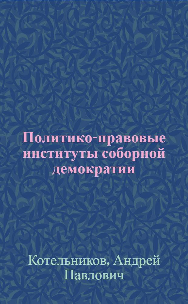 Политико-правовые институты соборной демократии : автореф. дис. на соиск. учен. степ. канд. юрид. наук : специальность 23.00.02 <Полит. ин-ты, этнополит. конфликтология, нац. и полит. процессы и технологии>