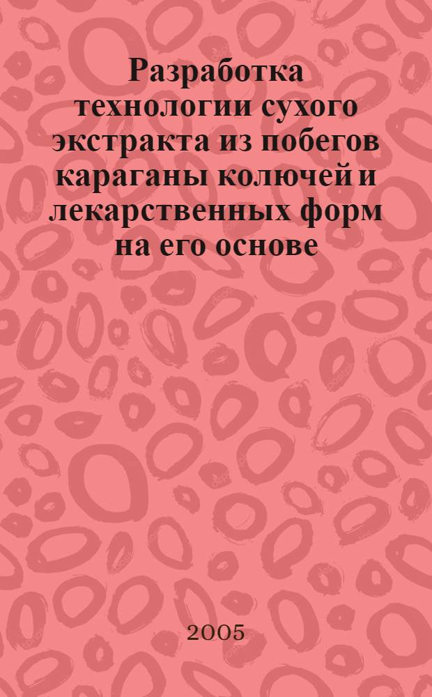 Разработка технологии сухого экстракта из побегов караганы колючей и лекарственных форм на его основе : автореф. дис. на соиск. учен. степ. к.фарм.н. : спец. 15.00.01