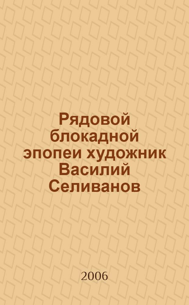 Рядовой блокадной эпопеи художник Василий Селиванов : книга-альбом