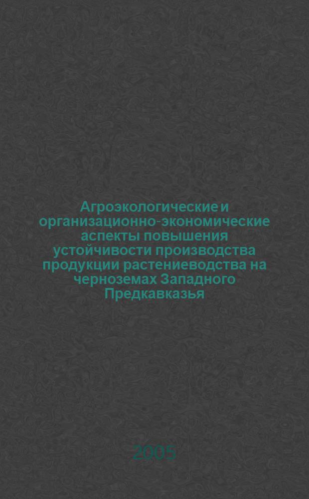Агроэкологические и организационно-экономические аспекты повышения устойчивости производства продукции растениеводства на черноземах Западного Предкавказья : автореф. дис. на соиск. учен. степ. д-ра с.-х. наук : специальность 06.01.09 <Растениеводство> ; специальность 08.00.05 <Экономика и упр. нар. хоз-вом>