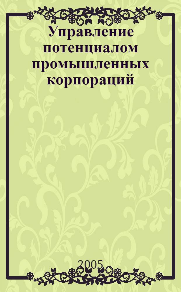 Управление потенциалом промышленных корпораций : автореф. дис. на соиск. учен. степ. канд. экон. наук : специальность 08.00.05 <Экономика и упр. нар. хоз-вом>