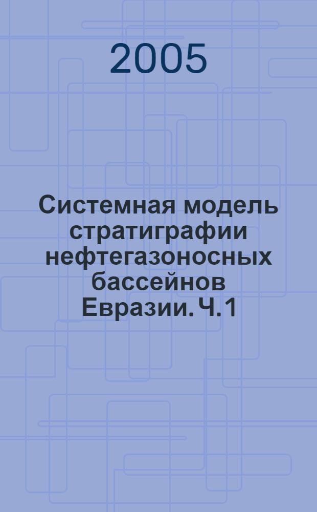 Системная модель стратиграфии нефтегазоносных бассейнов Евразии. Ч. 1 : Теоретико-методологические основы