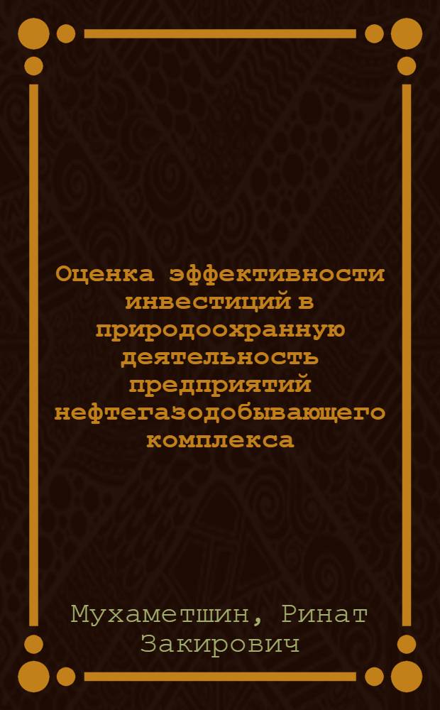 Оценка эффективности инвестиций в природоохранную деятельность предприятий нефтегазодобывающего комплекса : автореф. дис. на соиск. учен. степ. канд. экон. наук : специальность 08.00.05 <Экономика и упр. нар. хоз-вом>