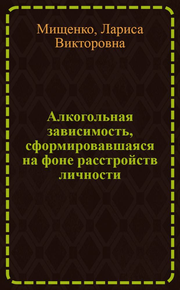 Алкогольная зависимость, сформировавшаяся на фоне расстройств личности : автореф. дис. на соиск. учен. степ. канд. мед. наук : специальность 14.00.45 <Наркология>