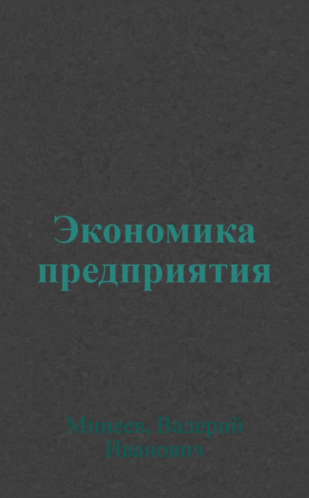 Экономика предприятия : учебное пособие для студентов высших учебных заведений водного транспорта, обучающихся по специальностям: 180101 "Кораблестроение", 180403 "Эксплуатация судовых энергетических установок", 180404 "Эксплуатация судового электрооборудования и средств автоматики", 190602 "Эксплуатация перегрузочного оборудования портов и транспортных терминалов", 270104 "Гидротехническое строительство", 280202 "Инженерная защита окружающей среды"