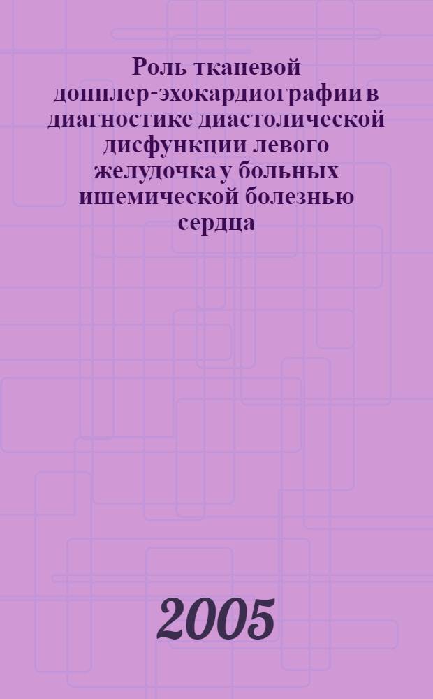 Роль тканевой допплер-эхокардиографии в диагностике диастолической дисфункции левого желудочка у больных ишемической болезнью сердца : автореф. дис. на соиск. учен. степ. к.м.н. : спец. 14.00.06